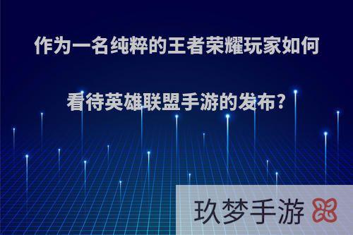 作为一名纯粹的王者荣耀玩家如何看待英雄联盟手游的发布?