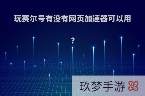 玩赛尔号有没有网页加速器可以用?