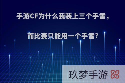 手游CF为什么我装上三个手雷，而比赛只能用一个手雷?