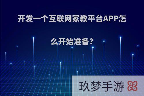 开发一个互联网家教平台APP怎么开始准备?