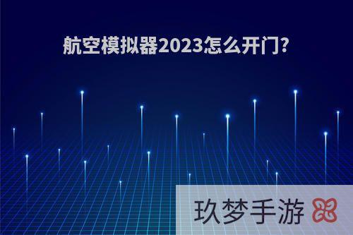 航空模拟器2023怎么开门?