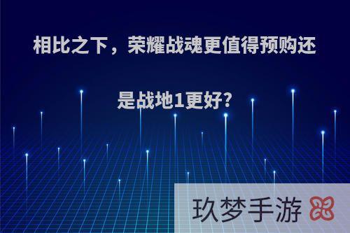 相比之下，荣耀战魂更值得预购还是战地1更好?