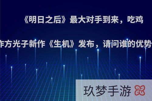 《明日之后》最大对手到来，吃鸡制作方光子新作《生机》发布，请问谁的优势大?