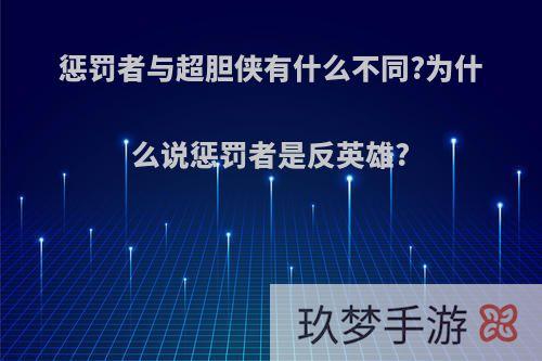 惩罚者与超胆侠有什么不同?为什么说惩罚者是反英雄?