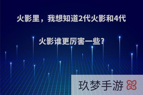 火影里，我想知道2代火影和4代火影谁更厉害一些?