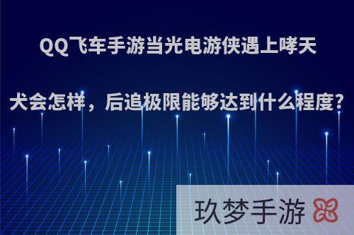 QQ飞车手游当光电游侠遇上哮天犬会怎样，后追极限能够达到什么程度?