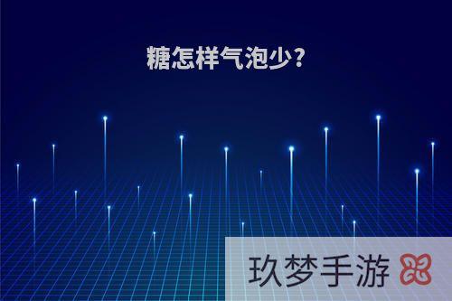 糖怎样气泡少?