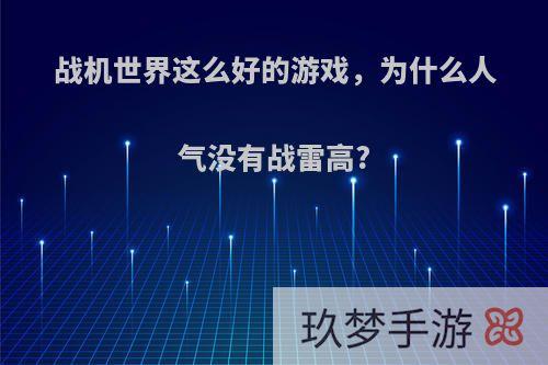 战机世界这么好的游戏，为什么人气没有战雷高?