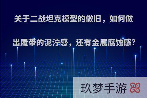 关于二战坦克模型的做旧，如何做出履带的泥泞感，还有金属腐蚀感?