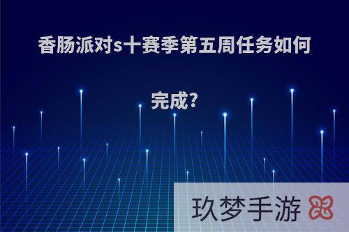 香肠派对s十赛季第五周任务如何完成?