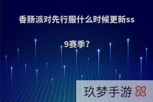 香肠派对先行服什么时候更新ss9赛季?