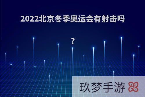 2022北京冬季奥运会有射击吗?