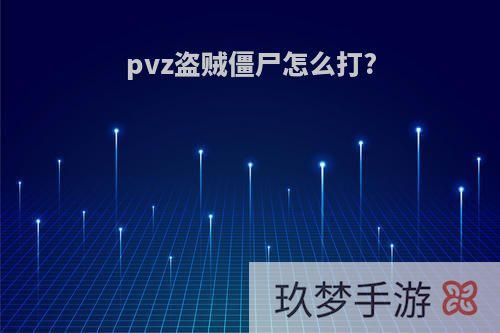 pvz盗贼僵尸怎么打?