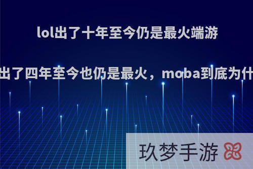 lol出了十年至今仍是最火端游，王者荣耀出了四年至今也仍是最火，moba到底为什么这么保值?