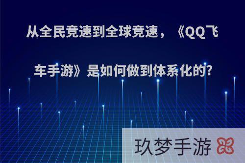 从全民竞速到全球竞速，《QQ飞车手游》是如何做到体系化的?