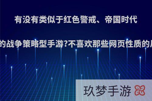 有没有类似于红色警戒、帝国时代之类的战争策略型手游?不喜欢那些网页性质的风格?