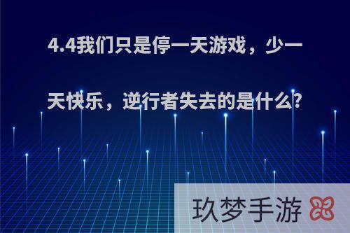 4.4我们只是停一天游戏，少一天快乐，逆行者失去的是什么?