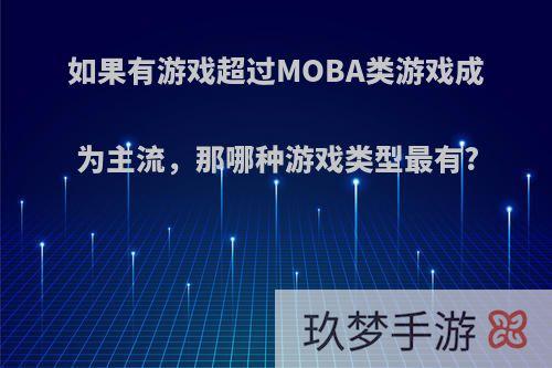 如果有游戏超过MOBA类游戏成为主流，那哪种游戏类型最有?