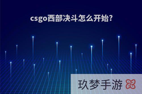 csgo西部决斗怎么开始?