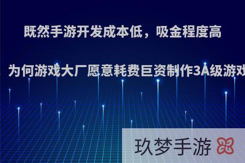 既然手游开发成本低，吸金程度高，为何游戏大厂愿意耗费巨资制作3A级游戏?