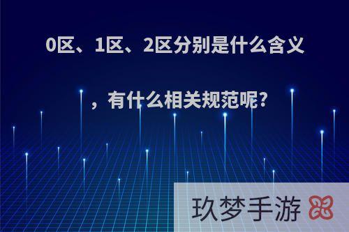 0区、1区、2区分别是什么含义，有什么相关规范呢?