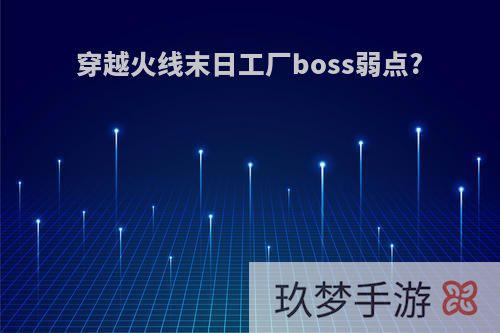 穿越火线末日工厂boss弱点?