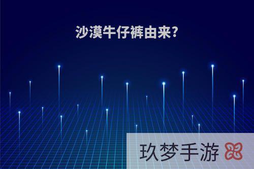 沙漠牛仔裤由来?