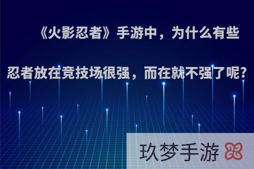 《火影忍者》手游中，为什么有些忍者放在竞技场很强，而在就不强了呢?