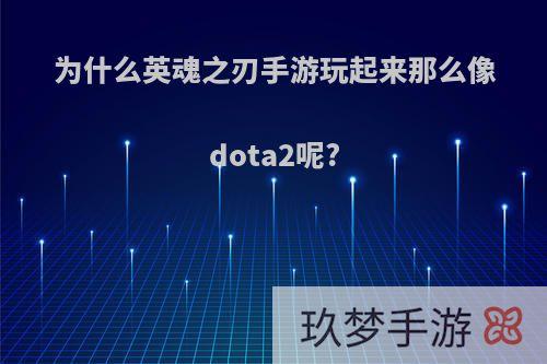 为什么英魂之刃手游玩起来那么像dota2呢?