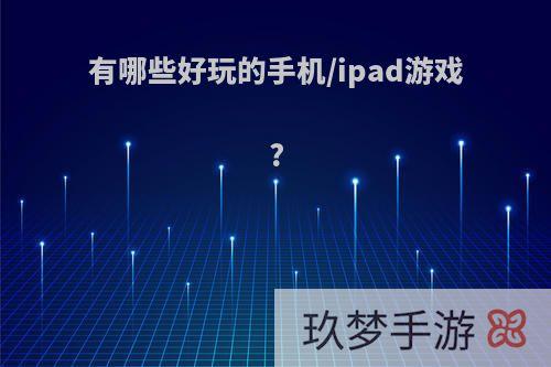 有哪些好玩的手机/ipad游戏?