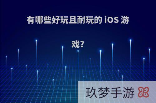 有哪些好玩且耐玩的 iOS 游戏?