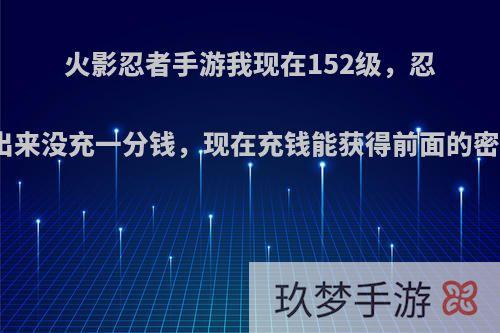 火影忍者手游我现在152级，忍法帖出来没充一分钱，现在充钱能获得前面的密藏吗?