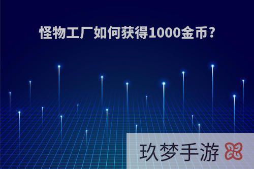 怪物工厂如何获得1000金币?