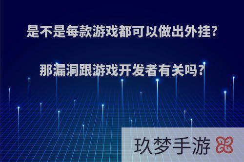 是不是每款游戏都可以做出外挂?那漏洞跟游戏开发者有关吗?