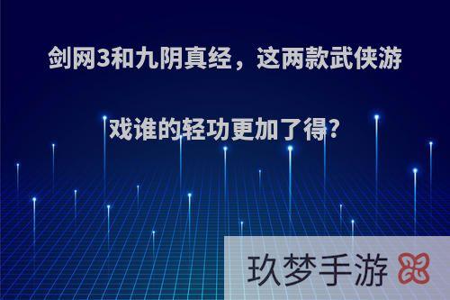 剑网3和九阴真经，这两款武侠游戏谁的轻功更加了得?