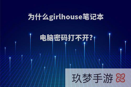 为什么girlhouse笔记本电脑密码打不开?