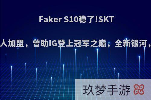 Faker S10稳了!SKT竟邀得此人加盟，曾助IG登上冠军之巅，全新银河，你咋看?