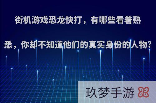 街机游戏恐龙快打，有哪些看着熟悉，你却不知道他们的真实身份的人物?