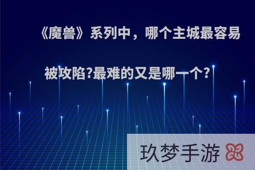 《魔兽》系列中，哪个主城最容易被攻陷?最难的又是哪一个?