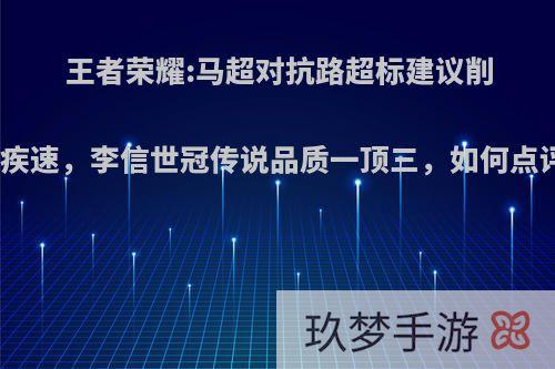 王者荣耀:马超对抗路超标建议削弱疾速，李信世冠传说品质一顶三，如何点评?