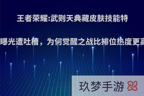 王者荣耀:武则天典藏皮肤技能特效曝光遭吐槽，为何觉醒之战比排位热度更高?