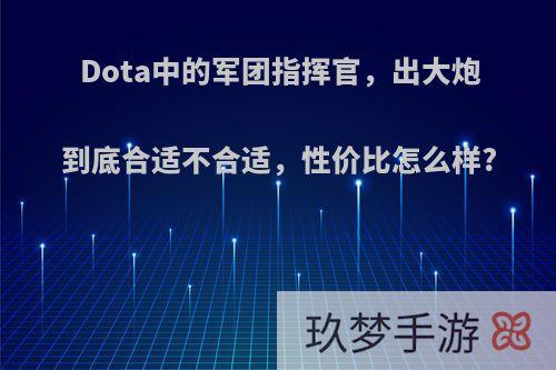 Dota中的军团指挥官，出大炮到底合适不合适，性价比怎么样?