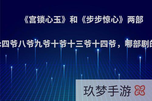 《宫锁心玉》和《步步惊心》两部剧涉及角色:四爷八爷九爷十爷十三爷十四爷，哪部剧的演的更好?