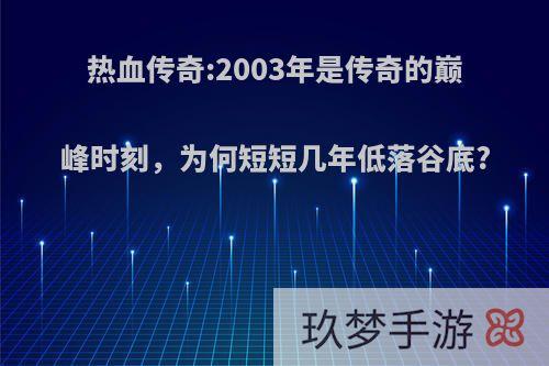 热血传奇:2003年是传奇的巅峰时刻，为何短短几年低落谷底?