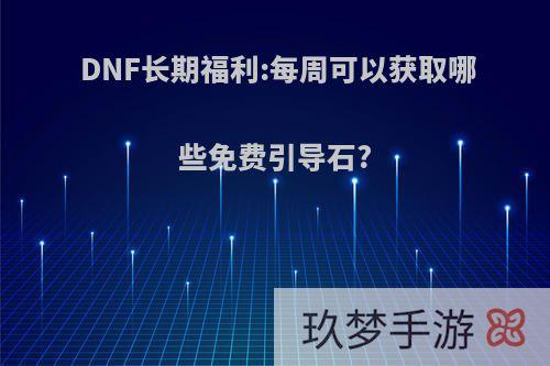 DNF长期福利:每周可以获取哪些免费引导石?