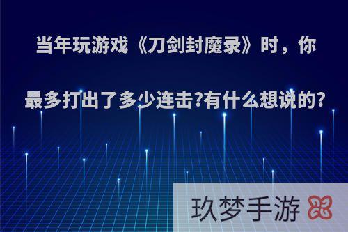 当年玩游戏《刀剑封魔录》时，你最多打出了多少连击?有什么想说的?