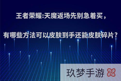 王者荣耀:天魔返场先别急着买，有哪些方法可以皮肤到手还能皮肤碎片?