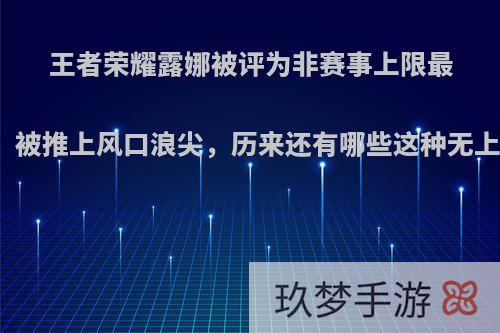 王者荣耀露娜被评为非赛事上限最高英雄，被推上风口浪尖，历来还有哪些这种无上限英雄?