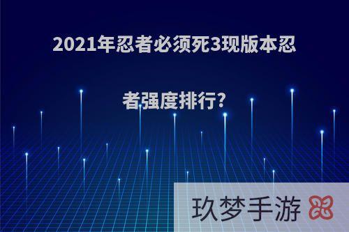 2021年忍者必须死3现版本忍者强度排行?