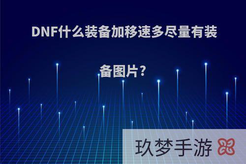 DNF什么装备加移速多尽量有装备图片?